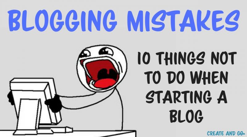 Blogging Mistakes: 10 Things Not To Do When Starting a Blog