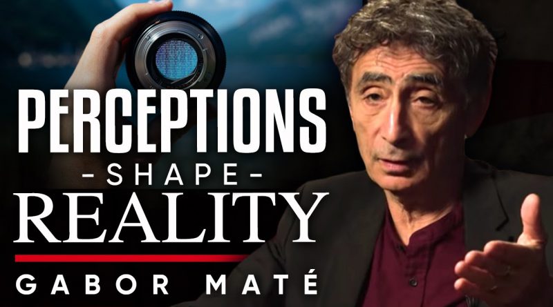 PERCEPTIONS SHAPE REALITY: What We See In Life Depends On Where We Are Coming From | Dr. Gabor Mate