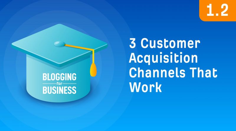Three Customer Acquisition Channels That Actually Work [1.2]