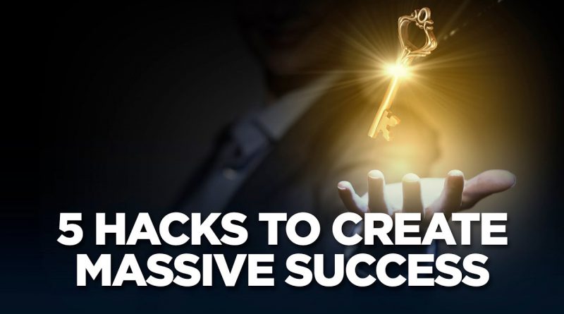 5 Hacks to Create Massive Success - Young Hustlers