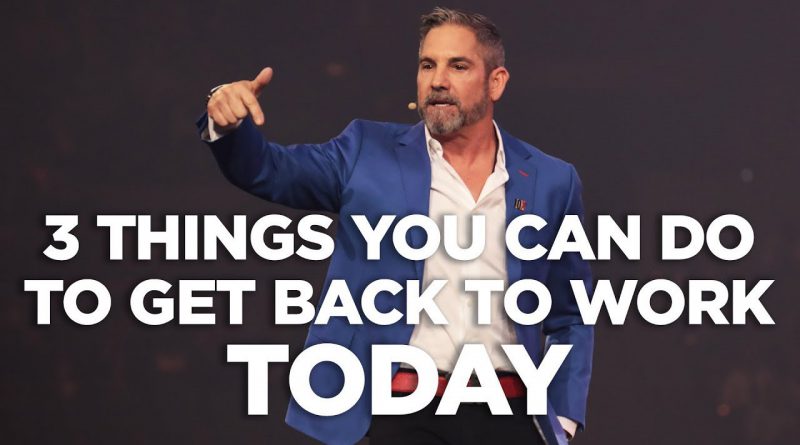 3 Things You Can Do to Get Back to Work Today - Cardone Zone