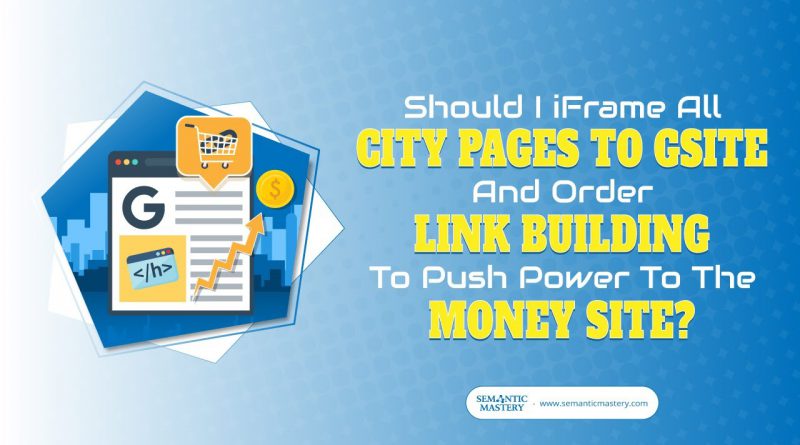 Should I iFrame All City Pages To Gsite And Order Link Building To Push Power To The Money Site?