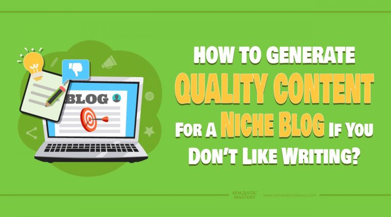 How To Generate Quality Content For A Niche Blog If You Don't Like Writing?