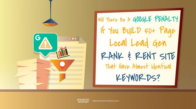 Will There Be A Google Penalty If You Build 50+ Page Local Lead Gen Rank And Rent Site That Have Alm