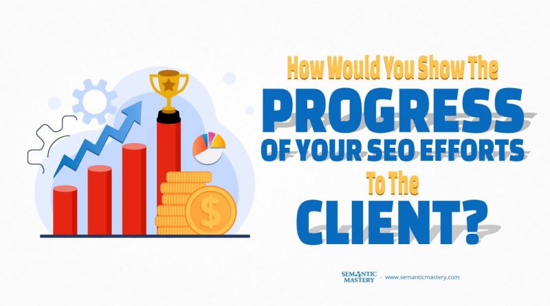 How Would You Show The Progress Of Your SEO Efforts To The Client?