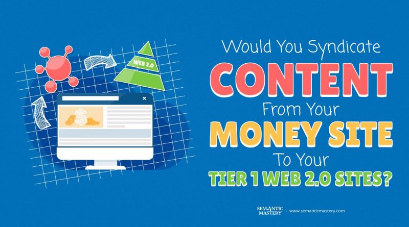 Would You Syndicate Content From Your Money Site To Your Tier 1 Web 2 0 Sites?