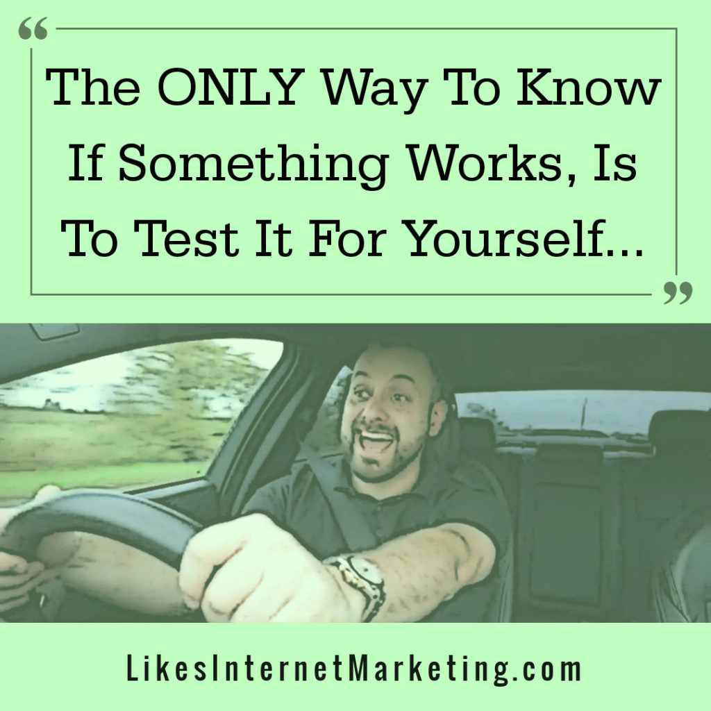 The Only Way To Know If Something Works For You, Is To Test It Yourself